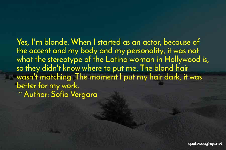 Sofia Vergara Quotes: Yes, I'm Blonde. When I Started As An Actor, Because Of The Accent And My Body And My Personality, It