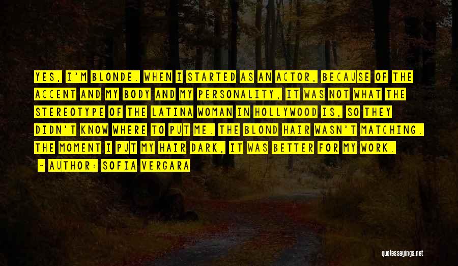 Sofia Vergara Quotes: Yes, I'm Blonde. When I Started As An Actor, Because Of The Accent And My Body And My Personality, It