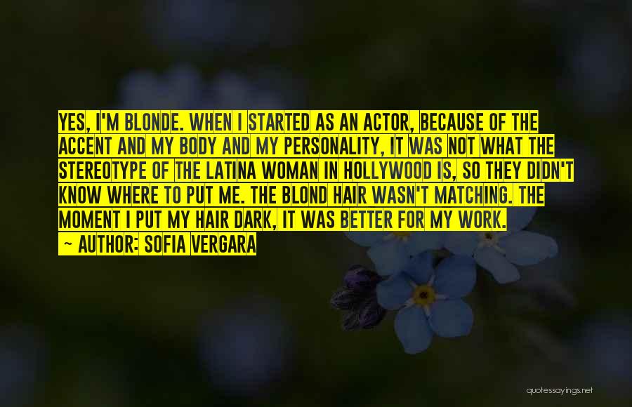 Sofia Vergara Quotes: Yes, I'm Blonde. When I Started As An Actor, Because Of The Accent And My Body And My Personality, It