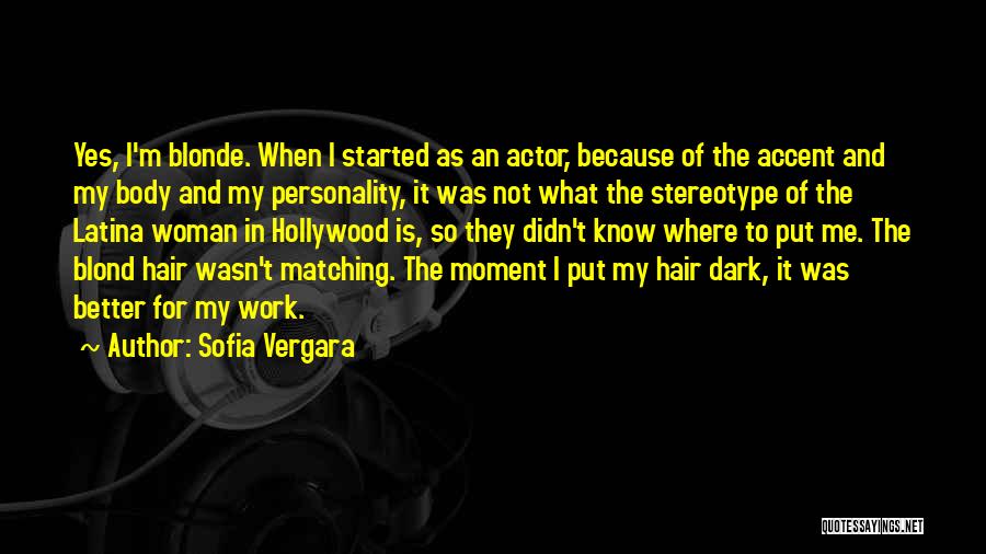 Sofia Vergara Quotes: Yes, I'm Blonde. When I Started As An Actor, Because Of The Accent And My Body And My Personality, It