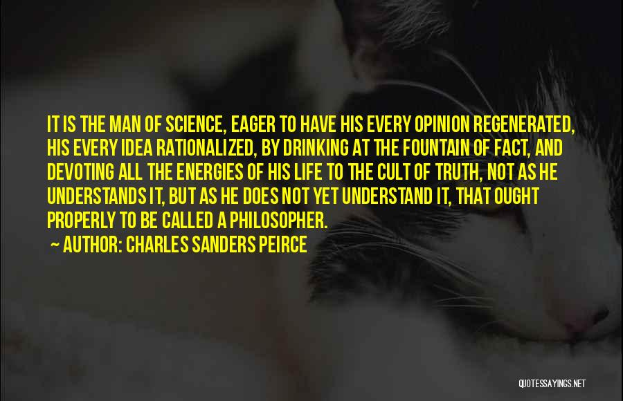 Charles Sanders Peirce Quotes: It Is The Man Of Science, Eager To Have His Every Opinion Regenerated, His Every Idea Rationalized, By Drinking At