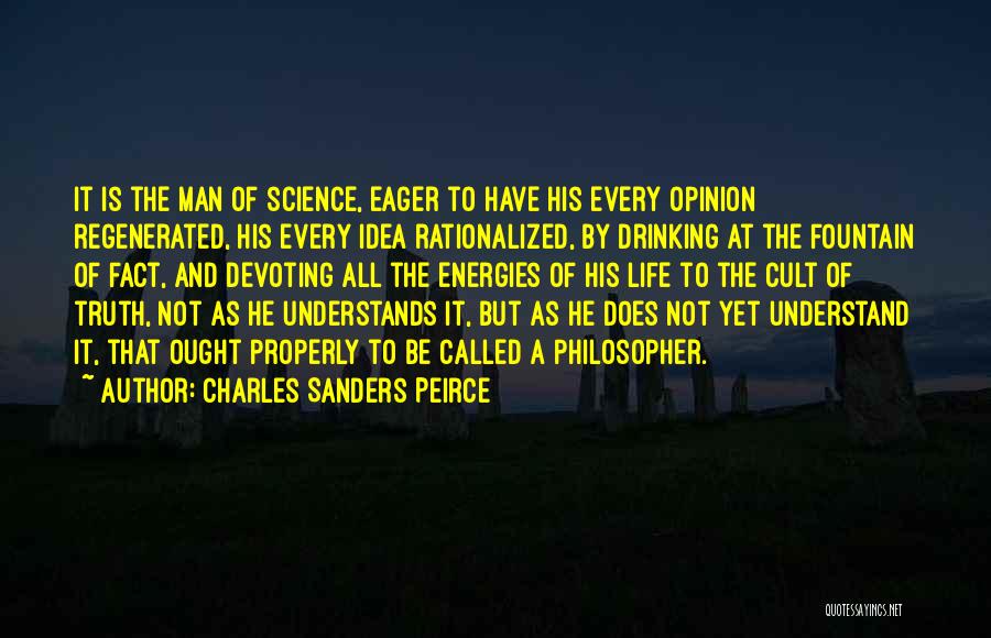 Charles Sanders Peirce Quotes: It Is The Man Of Science, Eager To Have His Every Opinion Regenerated, His Every Idea Rationalized, By Drinking At