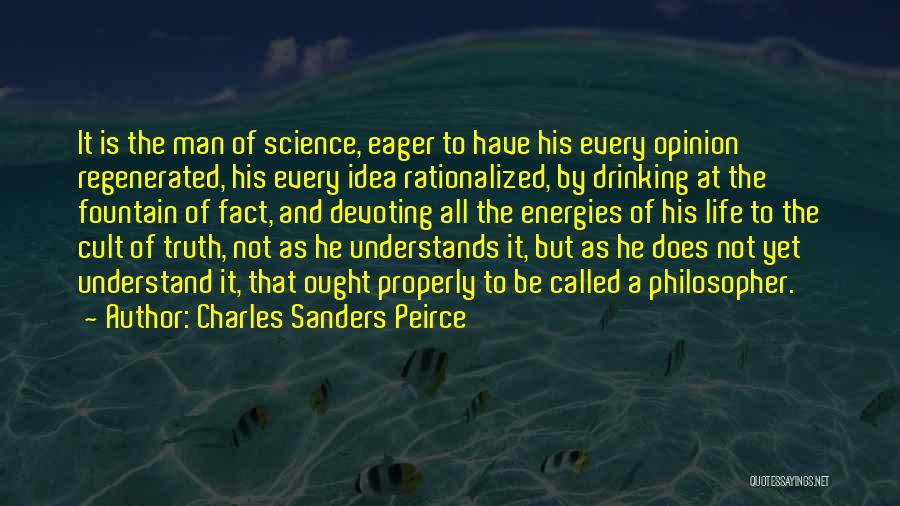 Charles Sanders Peirce Quotes: It Is The Man Of Science, Eager To Have His Every Opinion Regenerated, His Every Idea Rationalized, By Drinking At