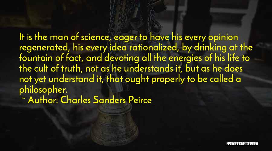 Charles Sanders Peirce Quotes: It Is The Man Of Science, Eager To Have His Every Opinion Regenerated, His Every Idea Rationalized, By Drinking At