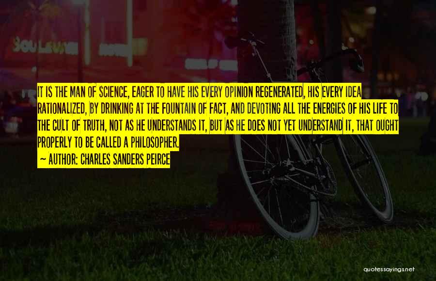 Charles Sanders Peirce Quotes: It Is The Man Of Science, Eager To Have His Every Opinion Regenerated, His Every Idea Rationalized, By Drinking At