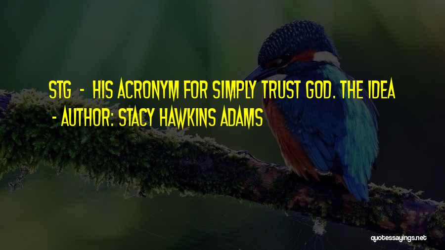 Stacy Hawkins Adams Quotes: Stg - His Acronym For Simply Trust God. The Idea