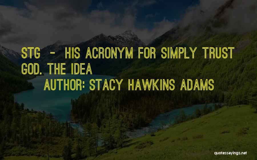 Stacy Hawkins Adams Quotes: Stg - His Acronym For Simply Trust God. The Idea