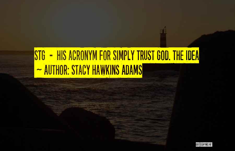 Stacy Hawkins Adams Quotes: Stg - His Acronym For Simply Trust God. The Idea