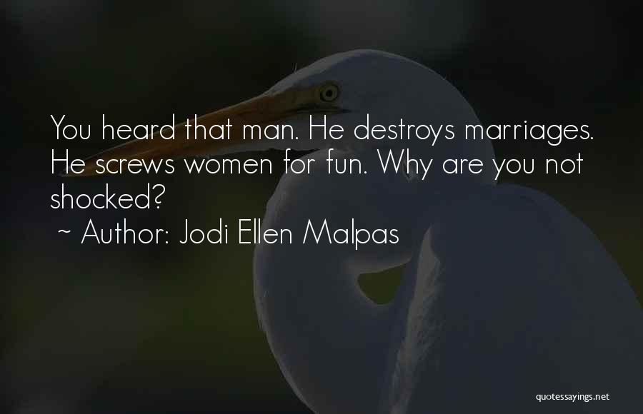 Jodi Ellen Malpas Quotes: You Heard That Man. He Destroys Marriages. He Screws Women For Fun. Why Are You Not Shocked?