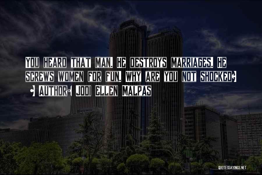 Jodi Ellen Malpas Quotes: You Heard That Man. He Destroys Marriages. He Screws Women For Fun. Why Are You Not Shocked?