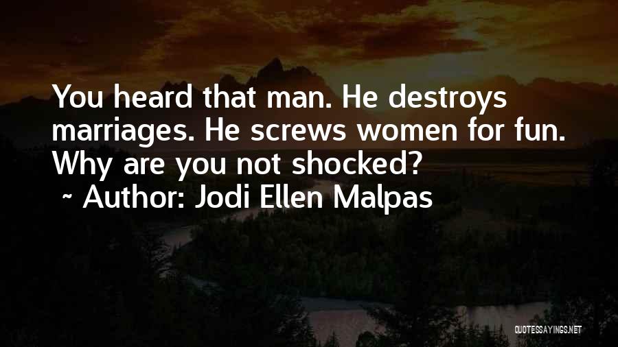 Jodi Ellen Malpas Quotes: You Heard That Man. He Destroys Marriages. He Screws Women For Fun. Why Are You Not Shocked?