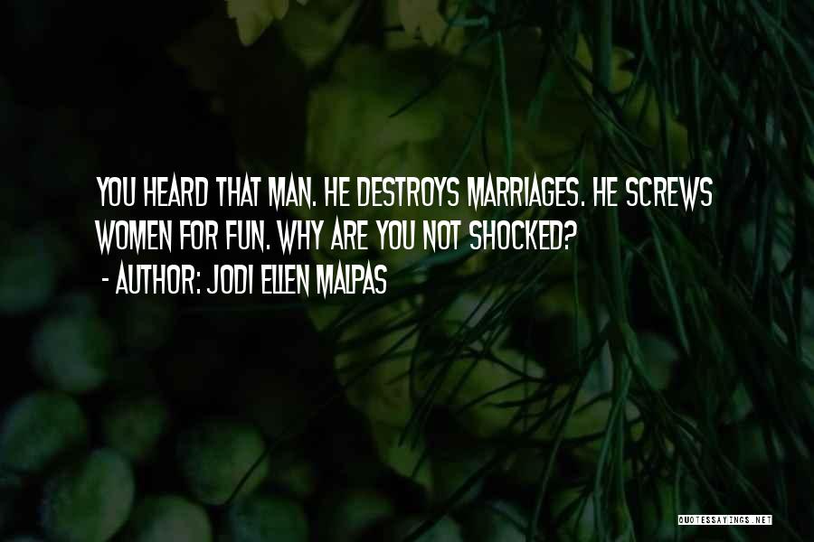 Jodi Ellen Malpas Quotes: You Heard That Man. He Destroys Marriages. He Screws Women For Fun. Why Are You Not Shocked?