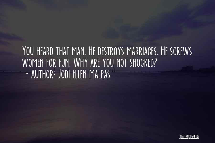 Jodi Ellen Malpas Quotes: You Heard That Man. He Destroys Marriages. He Screws Women For Fun. Why Are You Not Shocked?