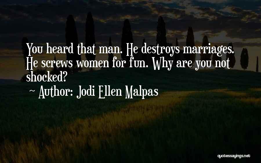 Jodi Ellen Malpas Quotes: You Heard That Man. He Destroys Marriages. He Screws Women For Fun. Why Are You Not Shocked?
