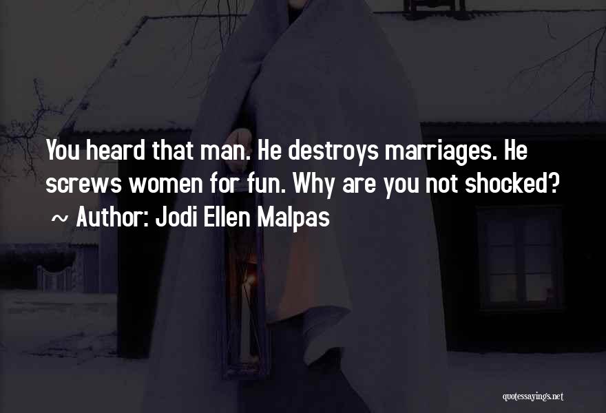 Jodi Ellen Malpas Quotes: You Heard That Man. He Destroys Marriages. He Screws Women For Fun. Why Are You Not Shocked?