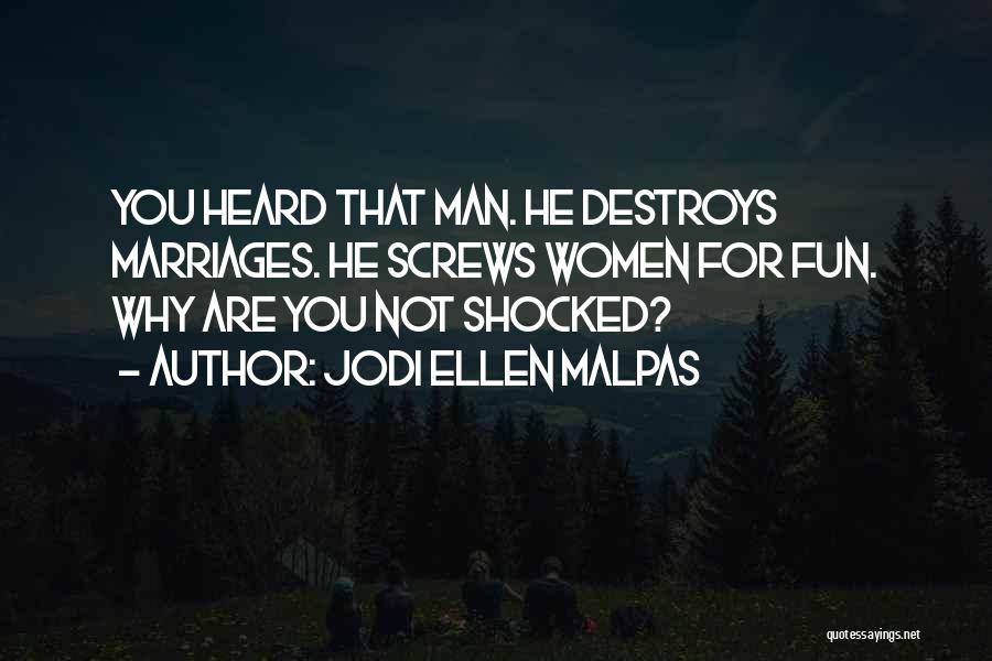 Jodi Ellen Malpas Quotes: You Heard That Man. He Destroys Marriages. He Screws Women For Fun. Why Are You Not Shocked?