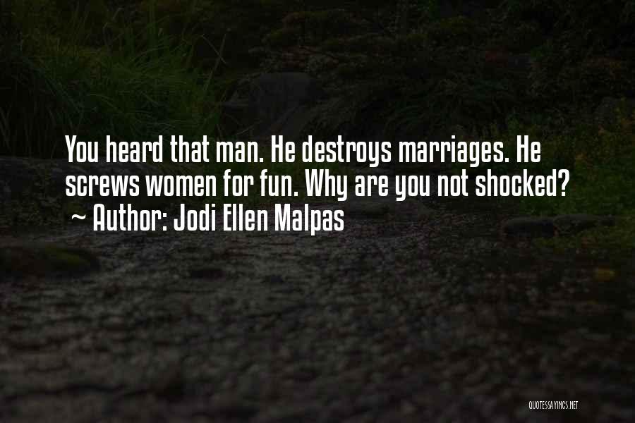 Jodi Ellen Malpas Quotes: You Heard That Man. He Destroys Marriages. He Screws Women For Fun. Why Are You Not Shocked?