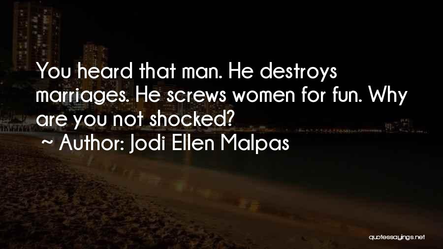 Jodi Ellen Malpas Quotes: You Heard That Man. He Destroys Marriages. He Screws Women For Fun. Why Are You Not Shocked?
