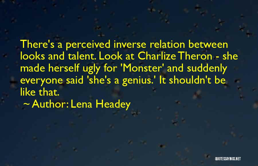 Lena Headey Quotes: There's A Perceived Inverse Relation Between Looks And Talent. Look At Charlize Theron - She Made Herself Ugly For 'monster'