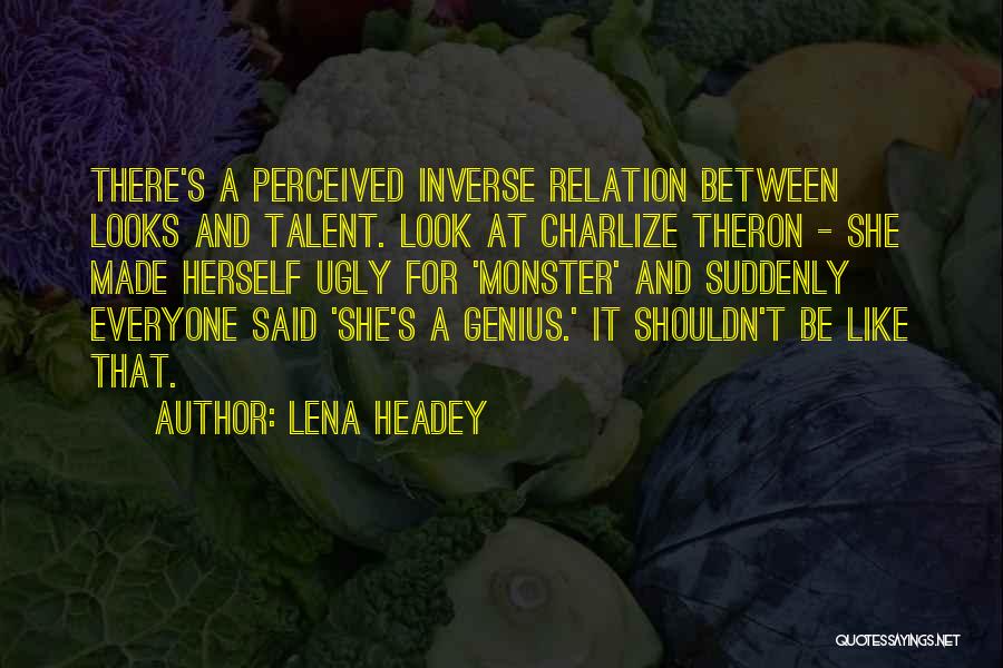 Lena Headey Quotes: There's A Perceived Inverse Relation Between Looks And Talent. Look At Charlize Theron - She Made Herself Ugly For 'monster'