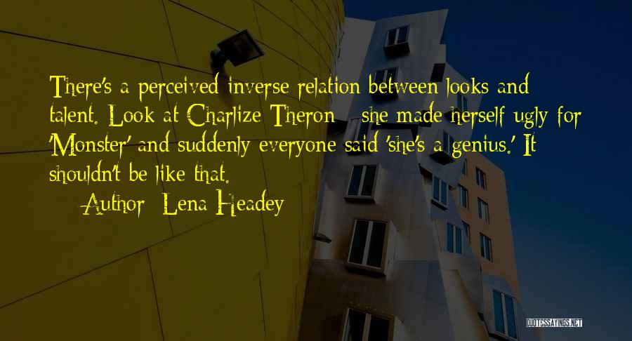 Lena Headey Quotes: There's A Perceived Inverse Relation Between Looks And Talent. Look At Charlize Theron - She Made Herself Ugly For 'monster'