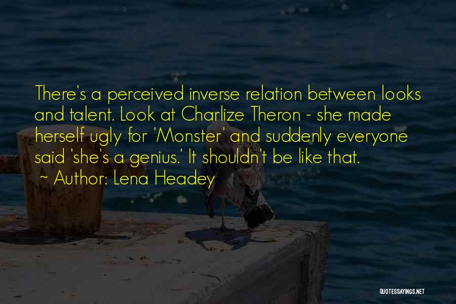 Lena Headey Quotes: There's A Perceived Inverse Relation Between Looks And Talent. Look At Charlize Theron - She Made Herself Ugly For 'monster'