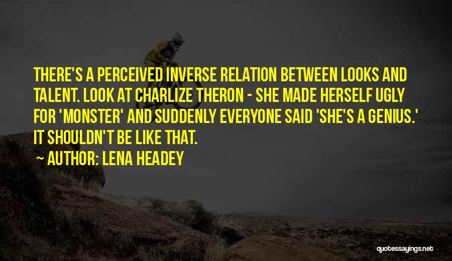 Lena Headey Quotes: There's A Perceived Inverse Relation Between Looks And Talent. Look At Charlize Theron - She Made Herself Ugly For 'monster'