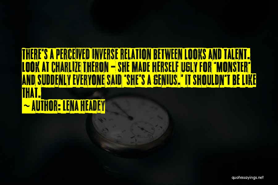 Lena Headey Quotes: There's A Perceived Inverse Relation Between Looks And Talent. Look At Charlize Theron - She Made Herself Ugly For 'monster'