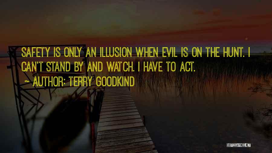 Terry Goodkind Quotes: Safety Is Only An Illusion When Evil Is On The Hunt. I Can't Stand By And Watch. I Have To