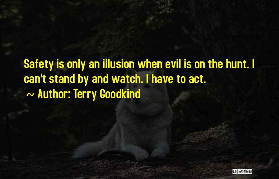 Terry Goodkind Quotes: Safety Is Only An Illusion When Evil Is On The Hunt. I Can't Stand By And Watch. I Have To