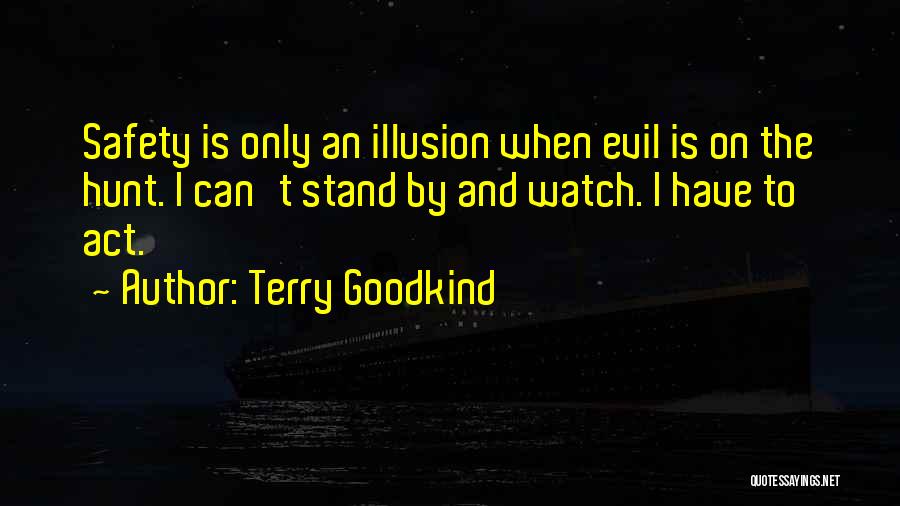 Terry Goodkind Quotes: Safety Is Only An Illusion When Evil Is On The Hunt. I Can't Stand By And Watch. I Have To