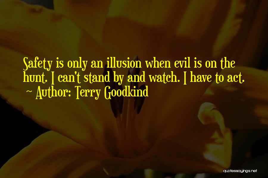 Terry Goodkind Quotes: Safety Is Only An Illusion When Evil Is On The Hunt. I Can't Stand By And Watch. I Have To