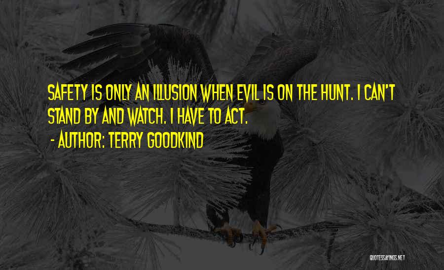 Terry Goodkind Quotes: Safety Is Only An Illusion When Evil Is On The Hunt. I Can't Stand By And Watch. I Have To