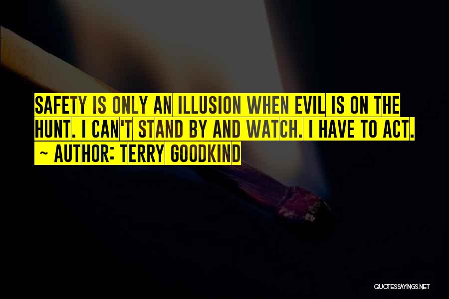 Terry Goodkind Quotes: Safety Is Only An Illusion When Evil Is On The Hunt. I Can't Stand By And Watch. I Have To