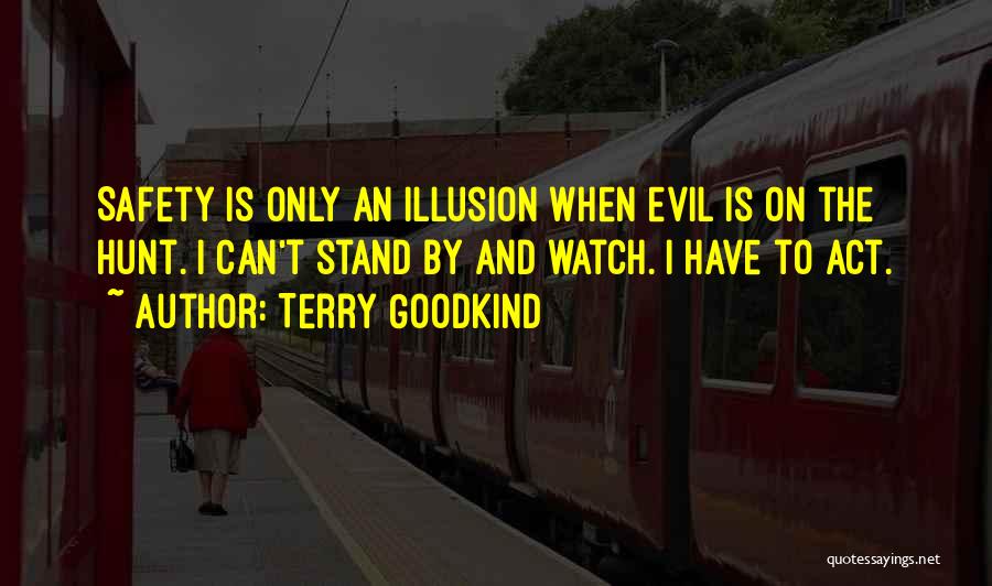 Terry Goodkind Quotes: Safety Is Only An Illusion When Evil Is On The Hunt. I Can't Stand By And Watch. I Have To