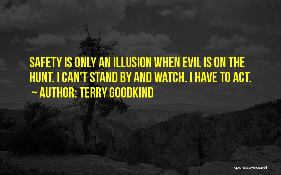 Terry Goodkind Quotes: Safety Is Only An Illusion When Evil Is On The Hunt. I Can't Stand By And Watch. I Have To