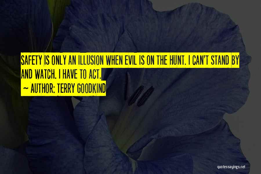 Terry Goodkind Quotes: Safety Is Only An Illusion When Evil Is On The Hunt. I Can't Stand By And Watch. I Have To