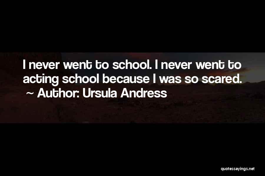 Ursula Andress Quotes: I Never Went To School. I Never Went To Acting School Because I Was So Scared.