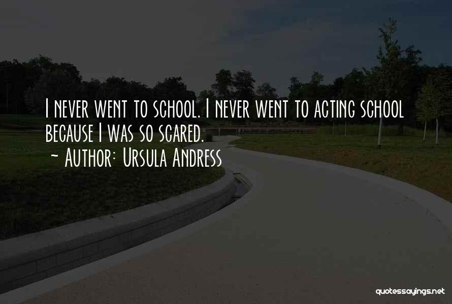 Ursula Andress Quotes: I Never Went To School. I Never Went To Acting School Because I Was So Scared.