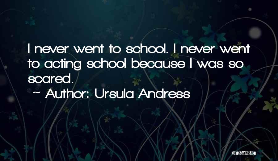Ursula Andress Quotes: I Never Went To School. I Never Went To Acting School Because I Was So Scared.