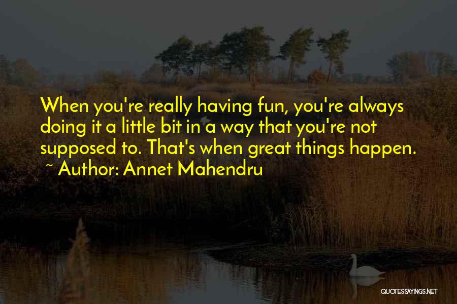 Annet Mahendru Quotes: When You're Really Having Fun, You're Always Doing It A Little Bit In A Way That You're Not Supposed To.