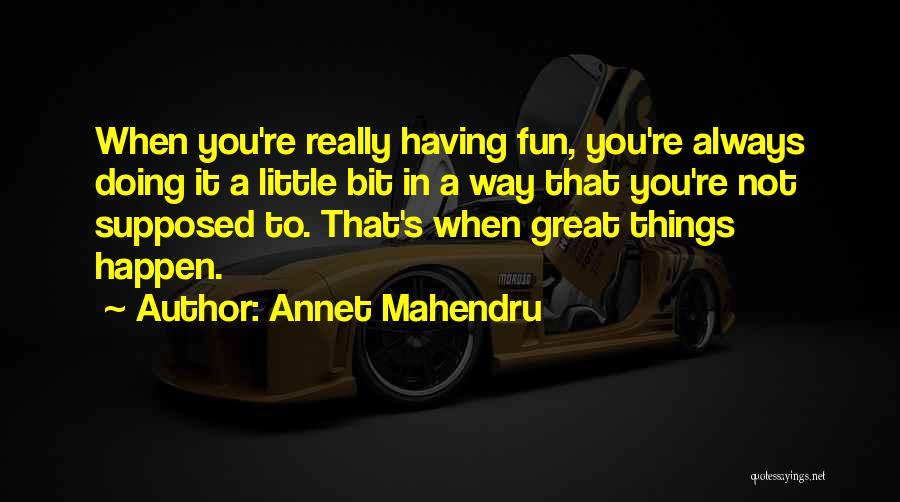 Annet Mahendru Quotes: When You're Really Having Fun, You're Always Doing It A Little Bit In A Way That You're Not Supposed To.