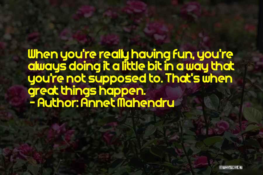 Annet Mahendru Quotes: When You're Really Having Fun, You're Always Doing It A Little Bit In A Way That You're Not Supposed To.