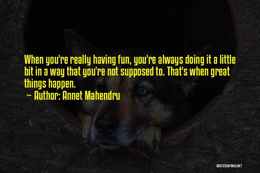 Annet Mahendru Quotes: When You're Really Having Fun, You're Always Doing It A Little Bit In A Way That You're Not Supposed To.