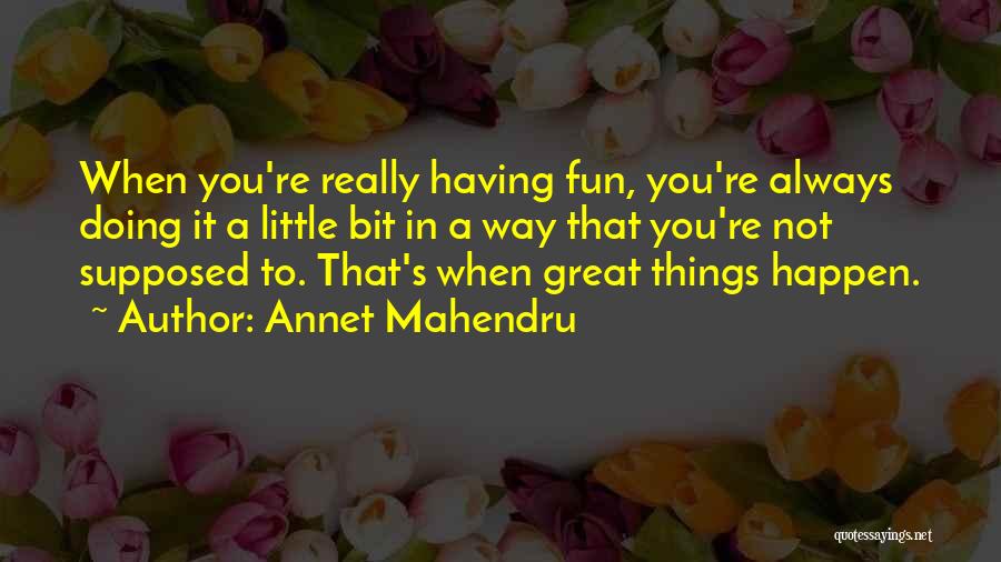 Annet Mahendru Quotes: When You're Really Having Fun, You're Always Doing It A Little Bit In A Way That You're Not Supposed To.