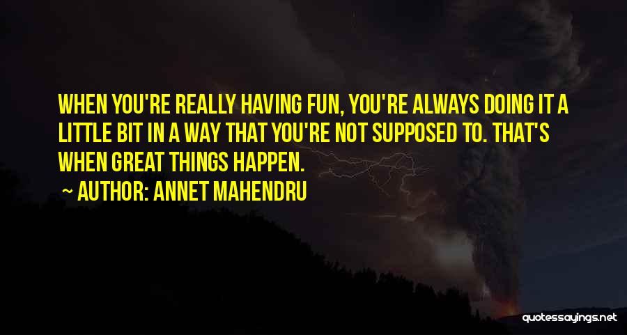 Annet Mahendru Quotes: When You're Really Having Fun, You're Always Doing It A Little Bit In A Way That You're Not Supposed To.