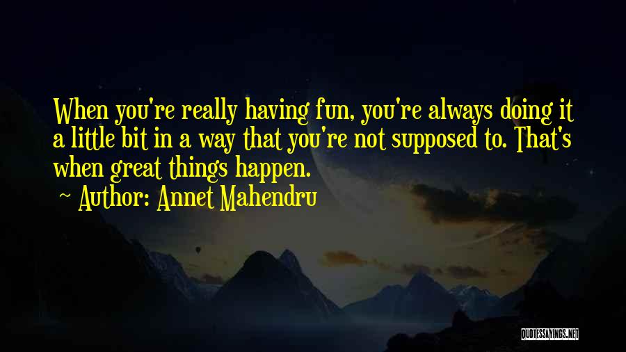 Annet Mahendru Quotes: When You're Really Having Fun, You're Always Doing It A Little Bit In A Way That You're Not Supposed To.