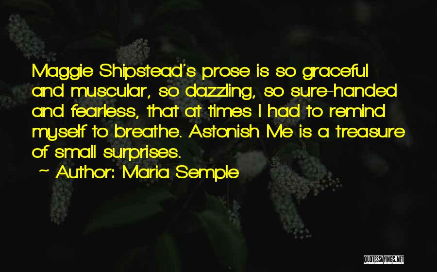 Maria Semple Quotes: Maggie Shipstead's Prose Is So Graceful And Muscular, So Dazzling, So Sure-handed And Fearless, That At Times I Had To