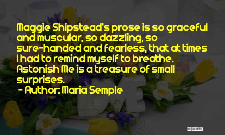 Maria Semple Quotes: Maggie Shipstead's Prose Is So Graceful And Muscular, So Dazzling, So Sure-handed And Fearless, That At Times I Had To