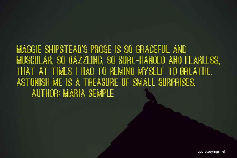 Maria Semple Quotes: Maggie Shipstead's Prose Is So Graceful And Muscular, So Dazzling, So Sure-handed And Fearless, That At Times I Had To